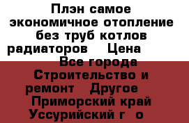 Плэн самое экономичное отопление без труб котлов радиаторов  › Цена ­ 1 150 - Все города Строительство и ремонт » Другое   . Приморский край,Уссурийский г. о. 